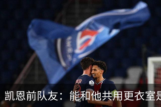 凯恩前队友：能和他共用更衣室是我的荣幸