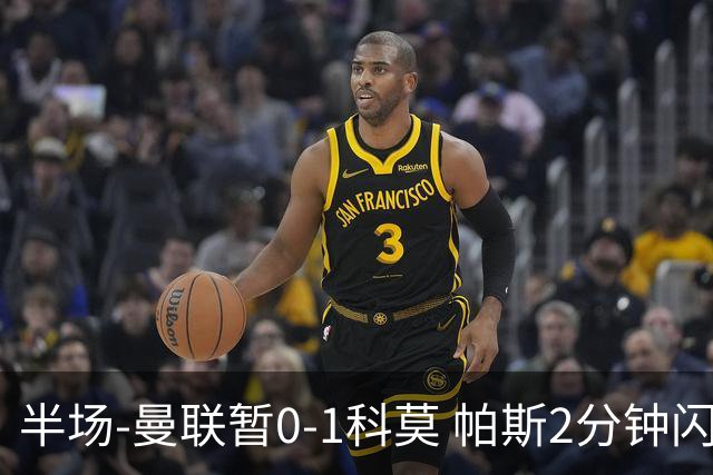半场-曼联暂0-1科莫 帕斯2分钟闪击兜射破门 曼联半场0射正