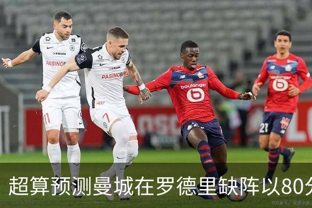 超算预测曼城在罗德里缺阵以80分结束本赛季