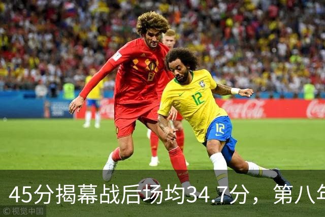45分揭幕战后场均34.7分，第八年老兵打出来了